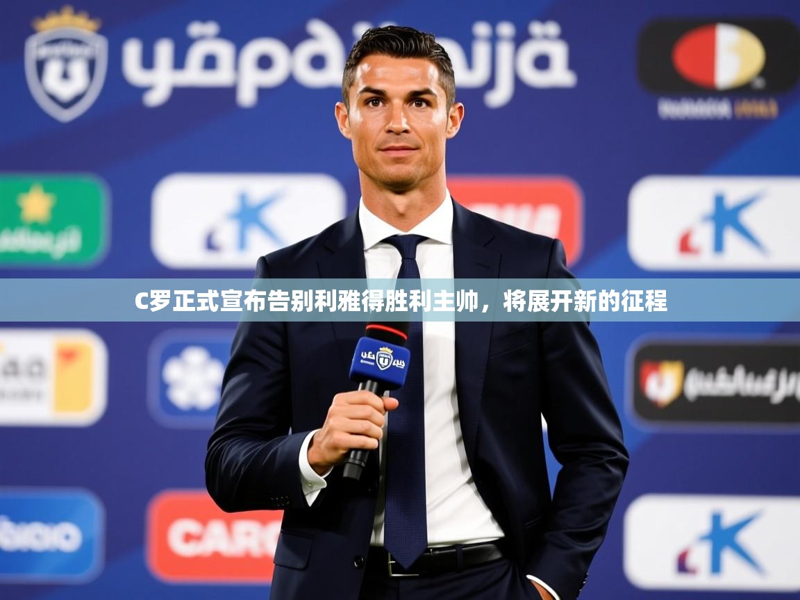 2025开云体育app下载C罗正式宣布告别利雅得胜利主帅，将展开新的征程  第2张
