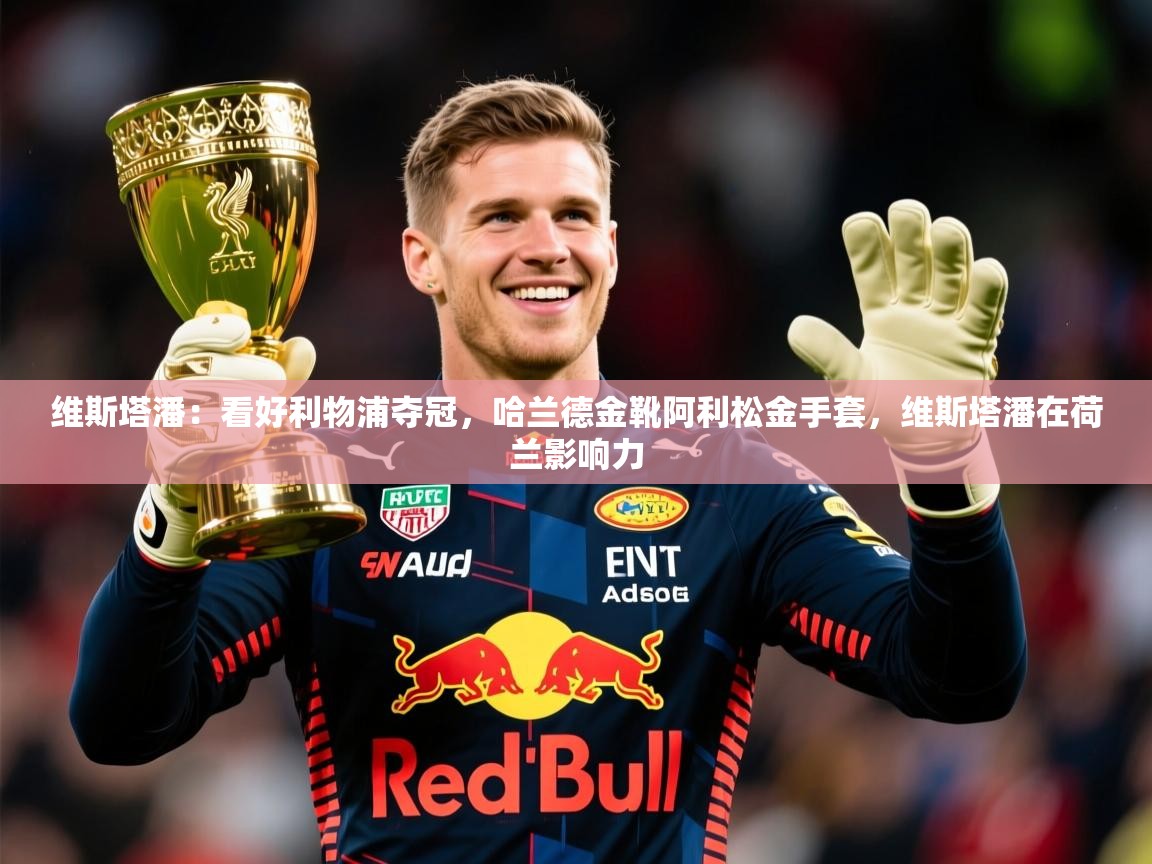 2025开云体育入口客服维斯塔潘:看好利物浦夺冠,哈兰德金靴阿利松金手套,维斯塔潘在荷兰影响力