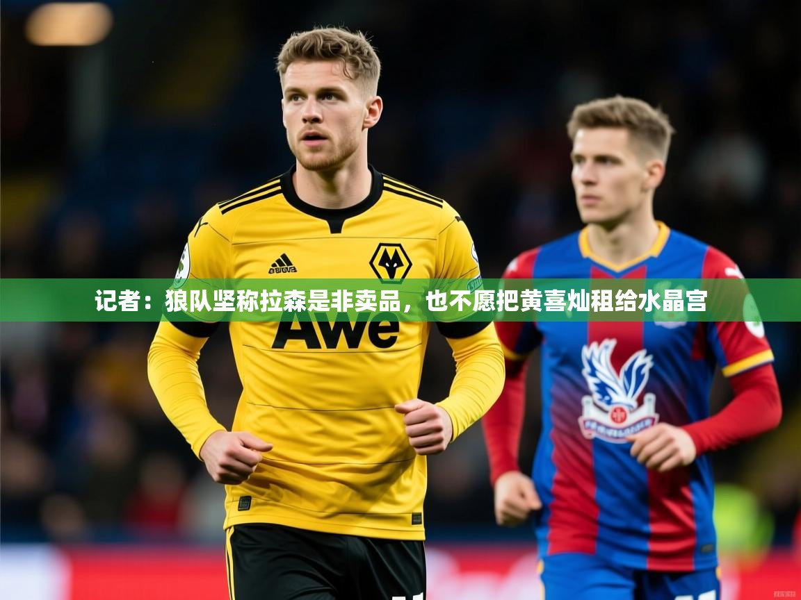 2025开云体育入口记者:狼队坚称拉森是非卖品,也不愿把黄喜灿租给水晶宫 第2张