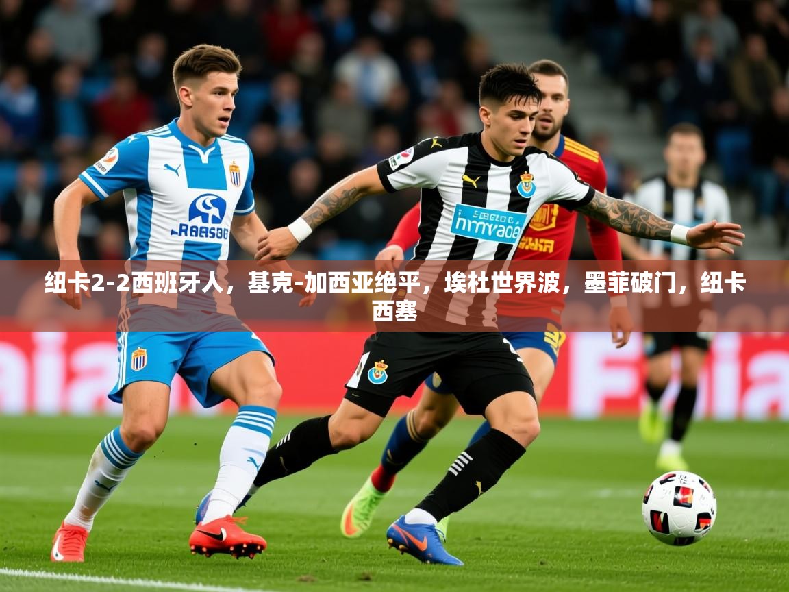 2025开云体育在线玩纽卡2-2西班牙人,基克-加西亚绝平,埃杜世界波,墨菲破门,纽卡西塞 第3张