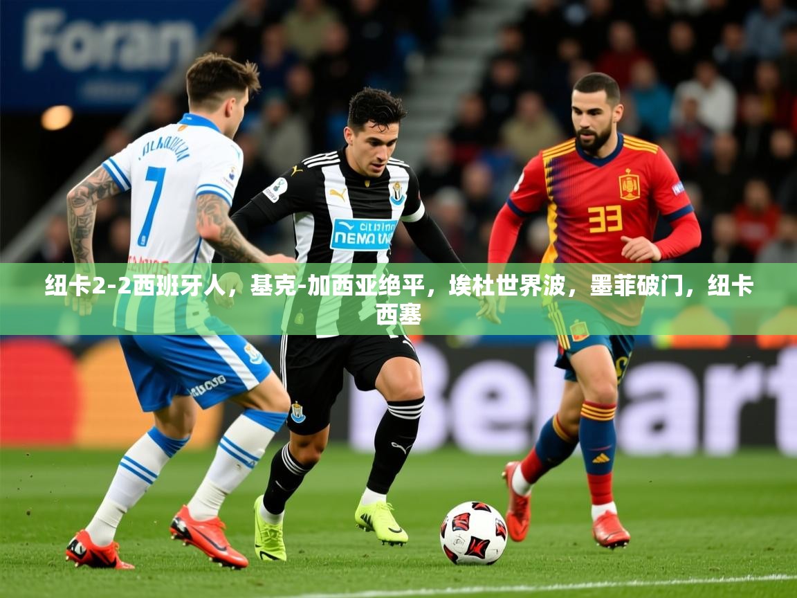 2025开云体育在线玩纽卡2-2西班牙人,基克-加西亚绝平,埃杜世界波,墨菲破门,纽卡西塞 第4张