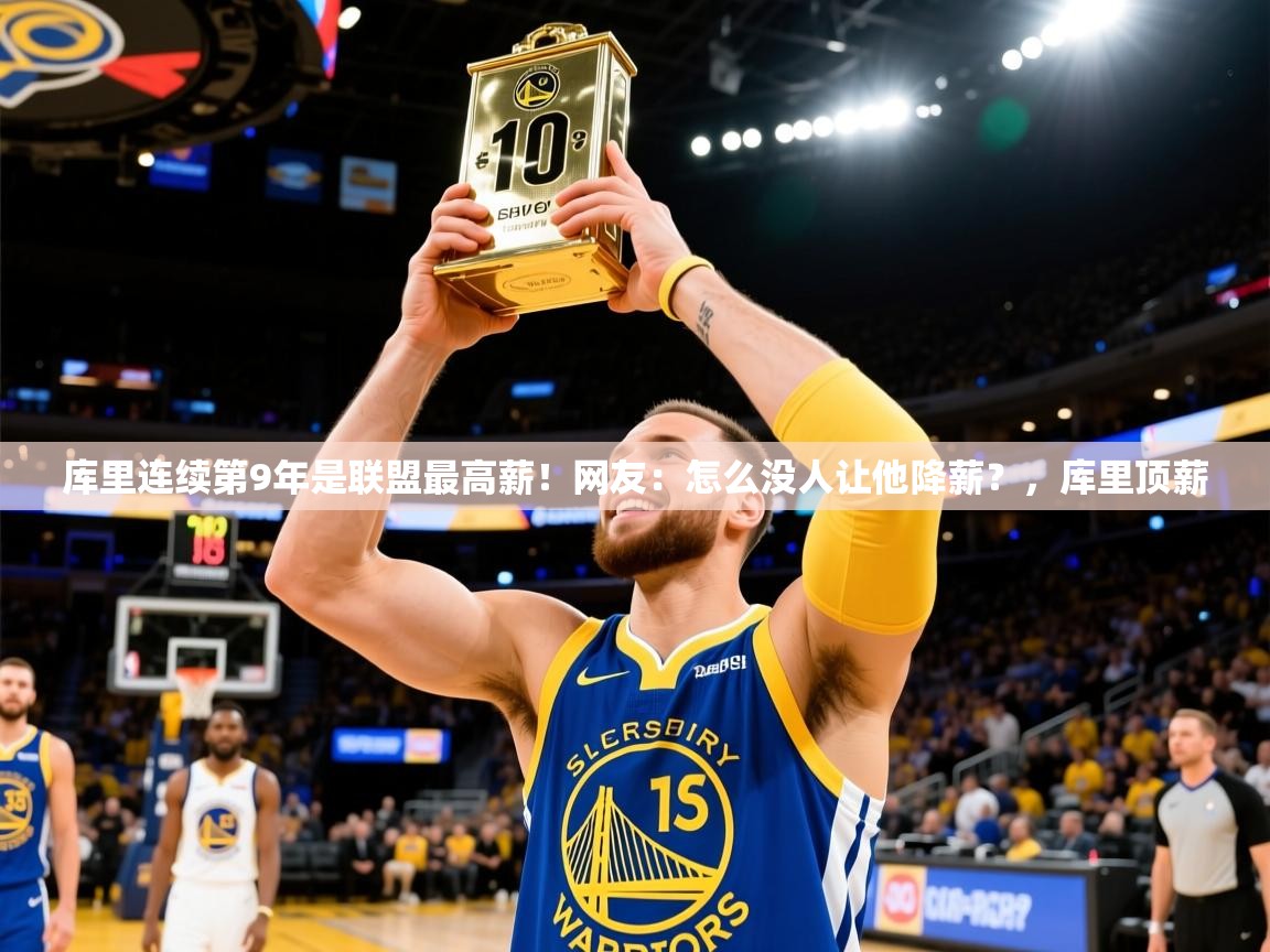 2025开云体育入口邀请码库里连续第9年是联盟最高薪!网友:怎么没人让他降薪?,库里顶薪 第2张