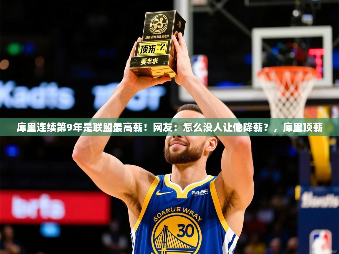 2025开云体育入口邀请码库里连续第9年是联盟最高薪!网友:怎么没人让他降薪?,库里顶薪 第3张