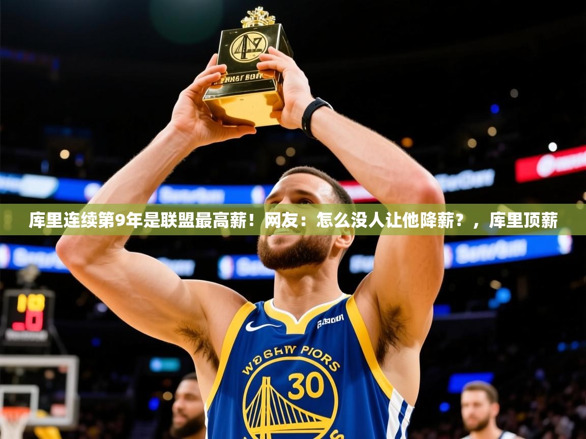 2025开云体育入口邀请码库里连续第9年是联盟最高薪!网友:怎么没人让他降薪?,库里顶薪 第4张