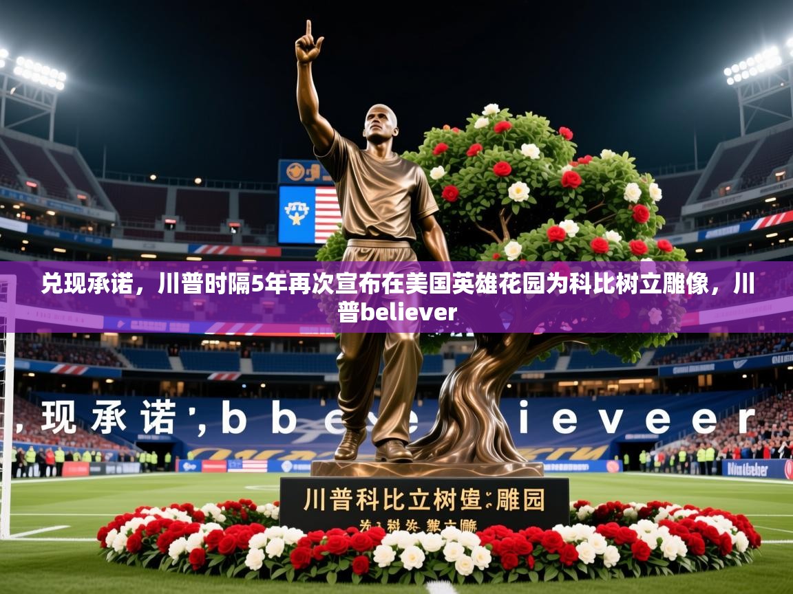2025开云体育入口手机版兑现承诺，川普时隔5年再次宣布在美国英雄花园为科比树立雕像，川普believer  第1张
