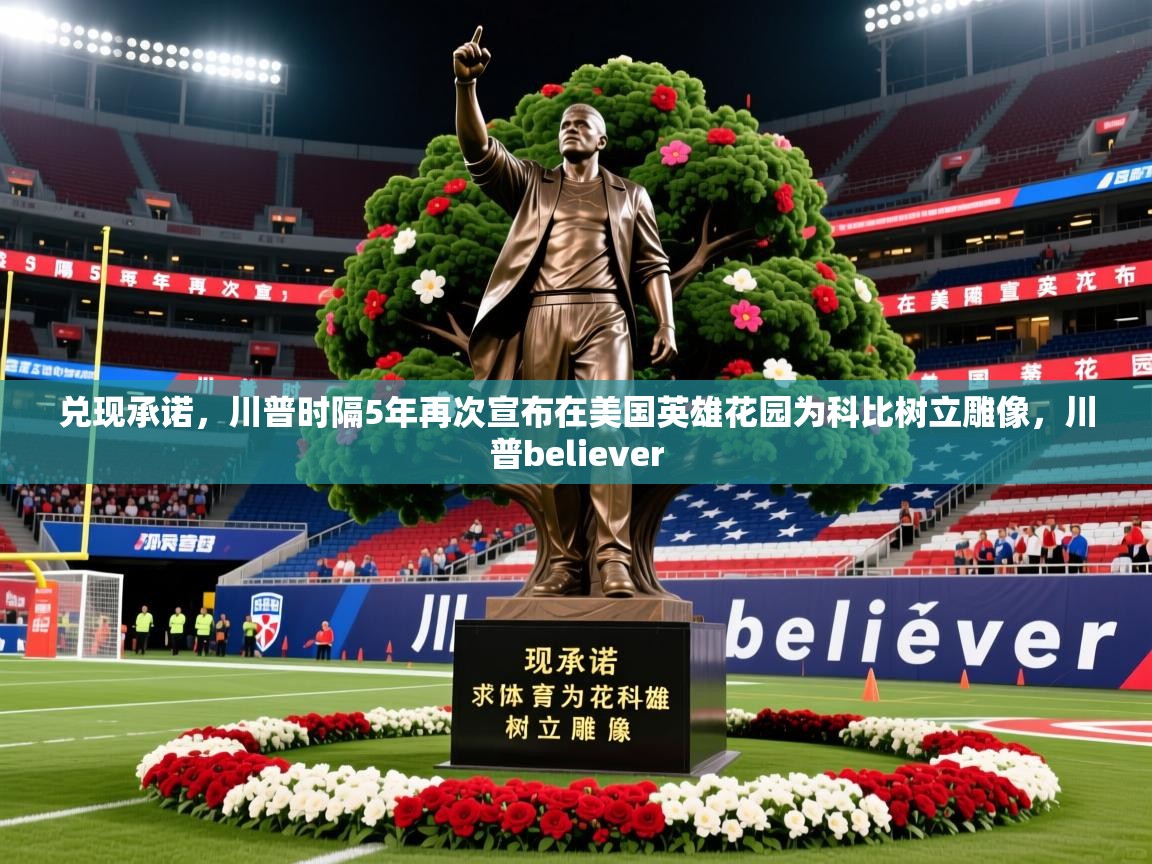 2025开云体育入口手机版兑现承诺，川普时隔5年再次宣布在美国英雄花园为科比树立雕像，川普believer  第3张