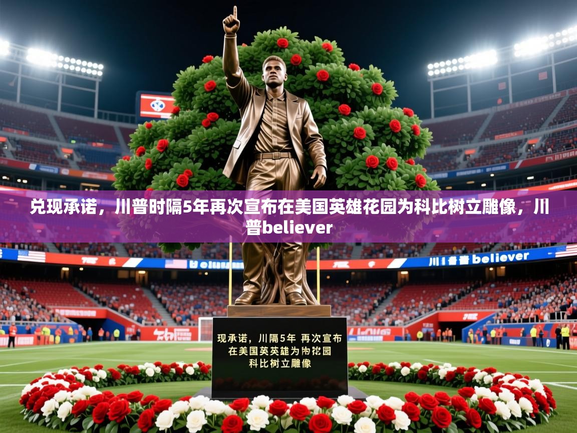 2025开云体育入口手机版兑现承诺，川普时隔5年再次宣布在美国英雄花园为科比树立雕像，川普believer  第2张