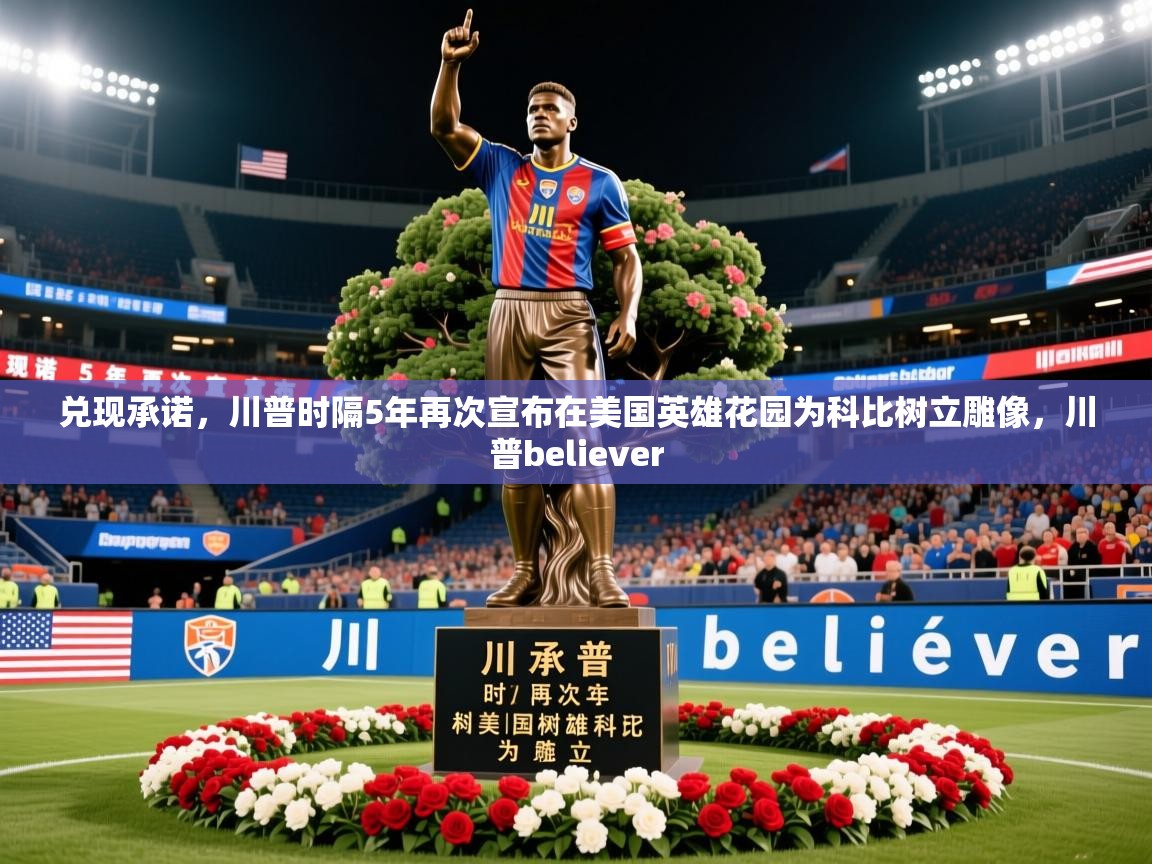 2025开云体育入口手机版兑现承诺，川普时隔5年再次宣布在美国英雄花园为科比树立雕像，川普believer  第4张